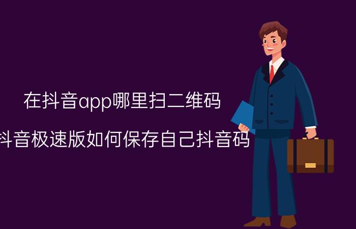 在抖音app哪里扫二维码 抖音极速版如何保存自己抖音码？